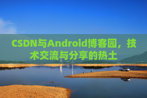 CSDN与Android博客园，技术交流与分享的热土