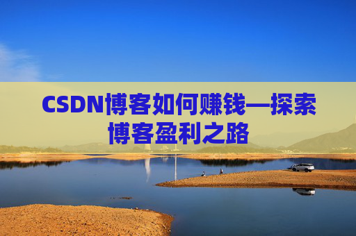 CSDN博客如何赚钱—探索博客盈利之路